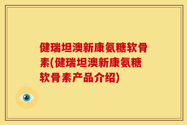 健瑞坦澳新康氨糖软骨素(健瑞坦澳新康氨糖软骨素产品介绍)