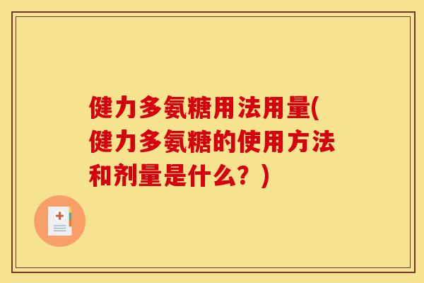 健力多氨糖用法用量(健力多氨糖的使用方法和剂量是什么？)