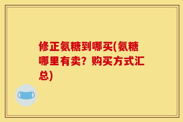 修正氨糖到哪买(氨糖哪里有卖？购买方式汇总)