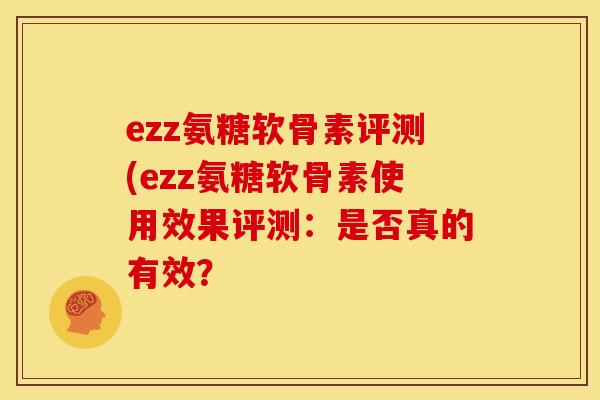 ezz氨糖软骨素评测(ezz氨糖软骨素使用效果评测：是否真的有效？
