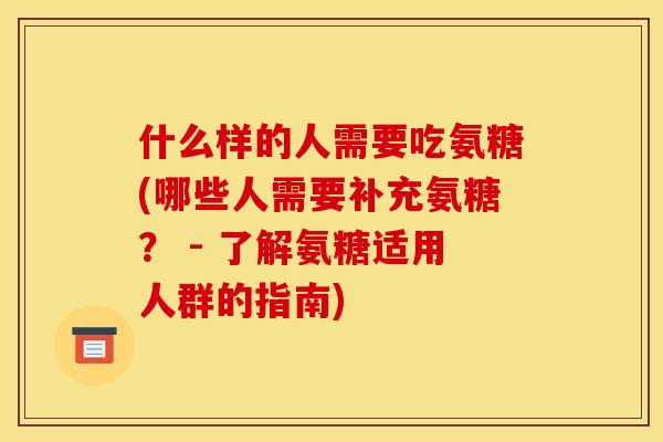 什么样的人需要吃氨糖(哪些人需要补充氨糖？ - 了解氨糖适用人群的指南)
