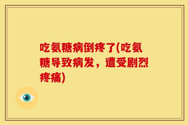 吃氨糖病倒疼了(吃氨糖导致病发，遭受剧烈疼痛)
