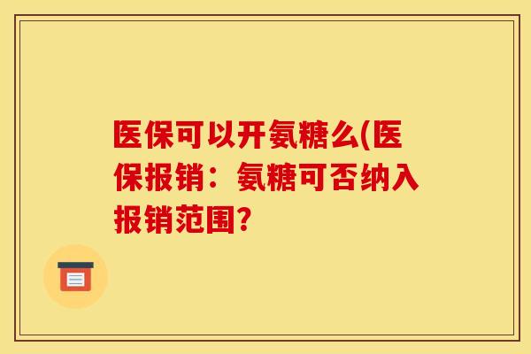 医保可以开氨糖么(医保报销：氨糖可否纳入报销范围？