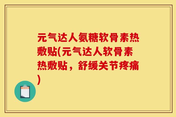 元气达人氨糖软骨素热敷贴(元气达人软骨素热敷贴，舒缓关节疼痛)