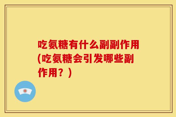吃氨糖有什么副副作用(吃氨糖会引发哪些副作用？)