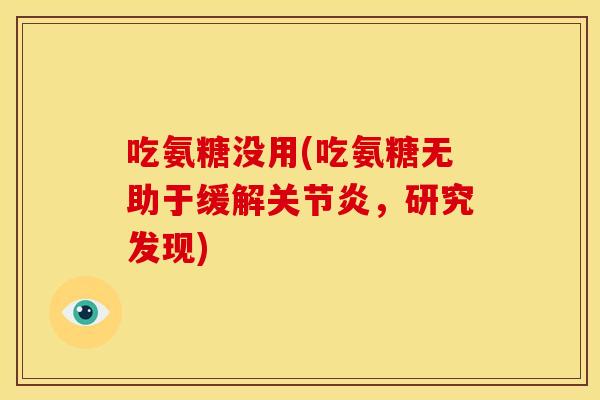 吃氨糖没用(吃氨糖无助于缓解关节炎，研究发现)