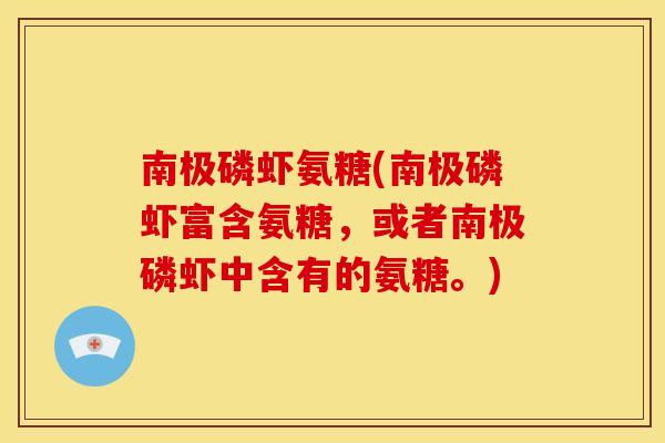 南极磷虾氨糖(南极磷虾富含氨糖，或者南极磷虾中含有的氨糖。)