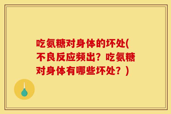 吃氨糖对身体的坏处(不良反应频出？吃氨糖对身体有哪些坏处？)