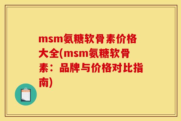 msm氨糖软骨素价格大全(msm氨糖软骨素：品牌与价格对比指南)