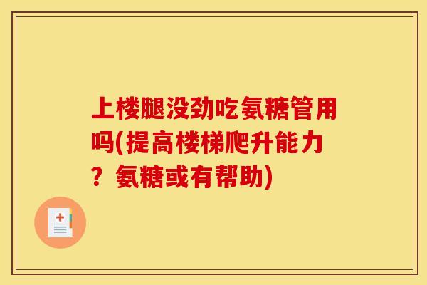 上楼腿没劲吃氨糖管用吗(提高楼梯爬升能力？氨糖或有帮助)
