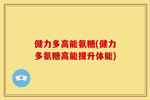 健力多高能氨糖(健力多氨糖高能提升体能)