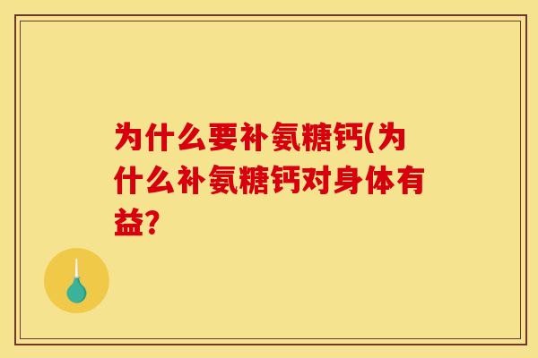 为什么要补氨糖钙(为什么补氨糖钙对身体有益？