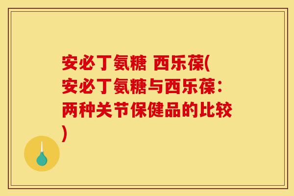 安必丁氨糖 西乐葆(安必丁氨糖与西乐葆：两种关节保健品的比较)