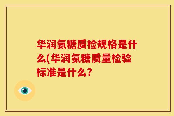 华润氨糖质检规格是什么(华润氨糖质量检验标准是什么？