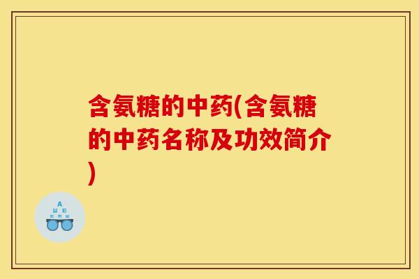 含氨糖的中药(含氨糖的中药名称及功效简介)