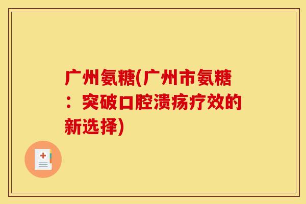 广州氨糖(广州市氨糖：突破口腔溃疡疗效的新选择)
