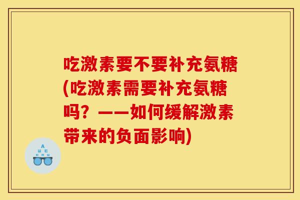 吃激素要不要补充氨糖(吃激素需要补充氨糖吗？——如何缓解激素带来的负面影响)