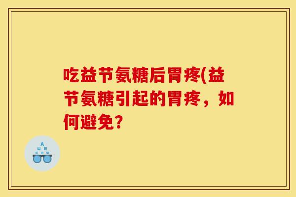 吃益节氨糖后胃疼(益节氨糖引起的胃疼，如何避免？