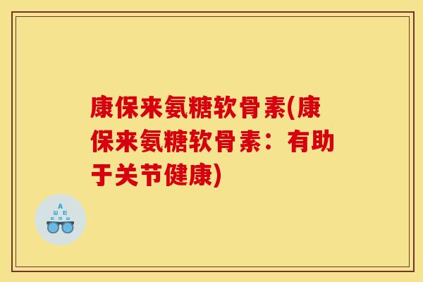康保来氨糖软骨素(康保来氨糖软骨素：有助于关节健康)