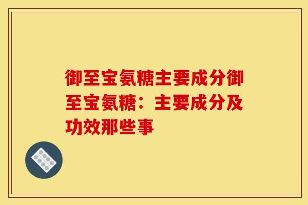御至宝氨糖主要成分御至宝氨糖：主要成分及功效那些事