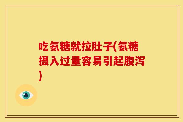 吃氨糖就拉肚子(氨糖摄入过量容易引起腹泻)