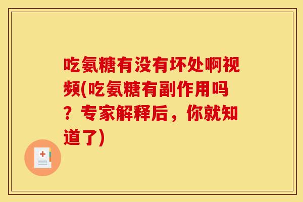 吃氨糖有没有坏处啊视频(吃氨糖有副作用吗？专家解释后，你就知道了)
