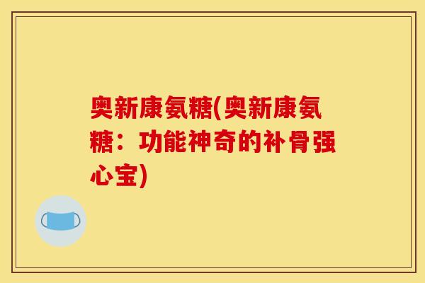 奥新康氨糖(奥新康氨糖：功能神奇的补骨强心宝)