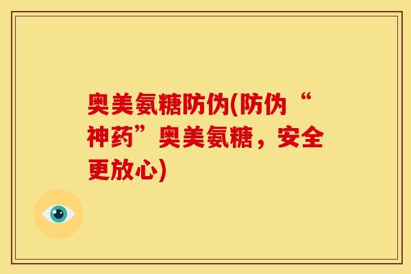 奥美氨糖防伪(防伪“神药”奥美氨糖，安全更放心)