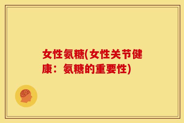 女性氨糖(女性关节健康：氨糖的重要性)