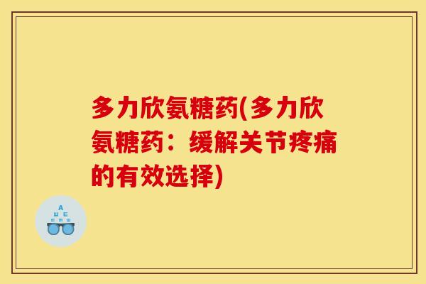 多力欣氨糖药(多力欣氨糖药：缓解关节疼痛的有效选择)