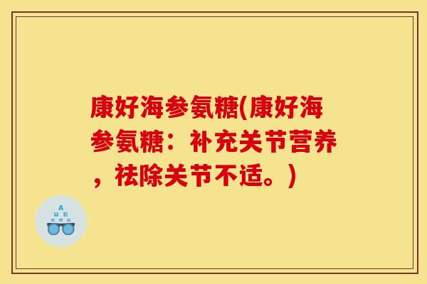康好海参氨糖(康好海参氨糖：补充关节营养，祛除关节不适。)