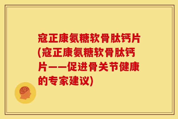 寇正康氨糖软骨肽钙片(寇正康氨糖软骨肽钙片——促进骨关节健康的专家建议)