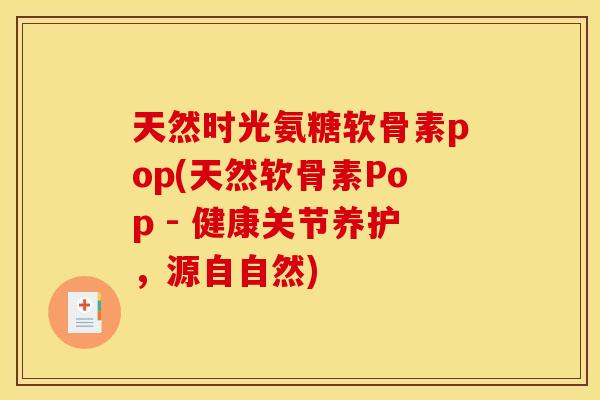 天然时光氨糖软骨素pop(天然软骨素Pop - 健康关节养护，源自自然)