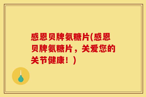 感恩贝牌氨糖片(感恩贝牌氨糖片，关爱您的关节健康！)
