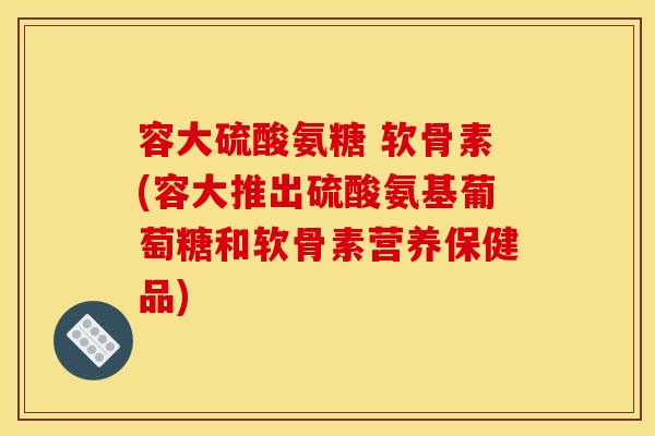 容大硫酸氨糖 软骨素(容大推出硫酸氨基葡萄糖和软骨素营养保健品)