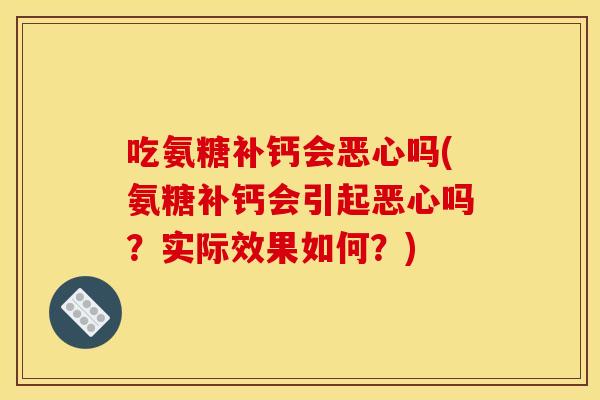 吃氨糖补钙会恶心吗(氨糖补钙会引起恶心吗？实际效果如何？)