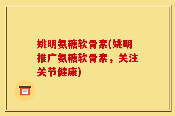 姚明氨糖软骨素(姚明推广氨糖软骨素，关注关节健康)