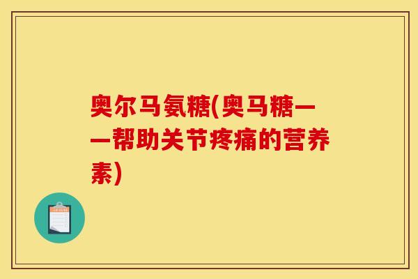 奥尔马氨糖(奥马糖——帮助关节疼痛的营养素)