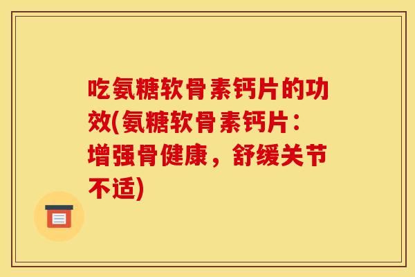 吃氨糖软骨素钙片的功效(氨糖软骨素钙片：增强骨健康，舒缓关节不适)