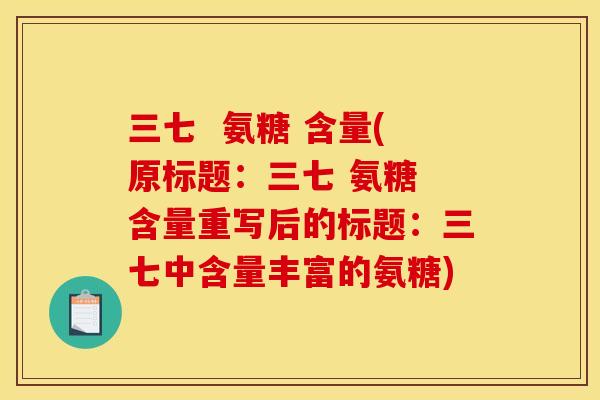 三七  氨糖 含量(原标题：三七 氨糖 含量重写后的标题：三七中含量丰富的氨糖)