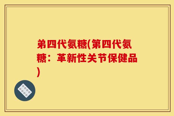 弟四代氨糖(第四代氨糖：革新性关节保健品)