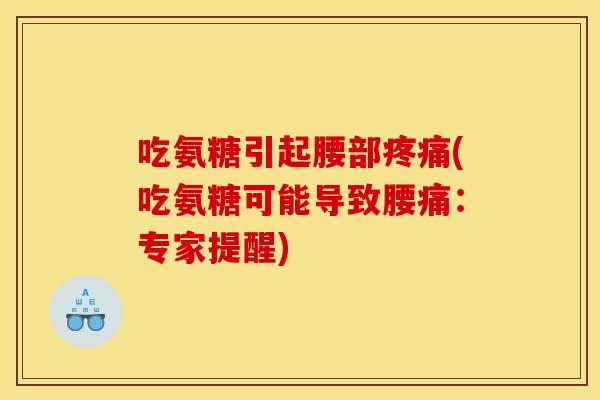 吃氨糖引起腰部疼痛(吃氨糖可能导致腰痛：专家提醒)