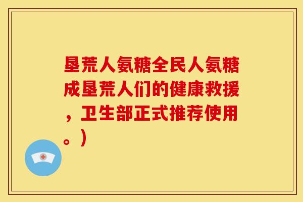 垦荒人氨糖全民人氨糖成垦荒人们的健康救援，卫生部正式推荐使用。)