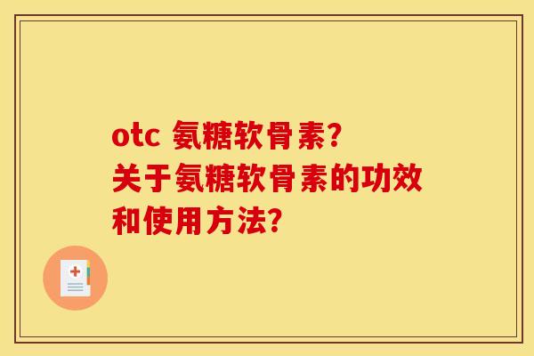 otc 氨糖软骨素？关于氨糖软骨素的功效和使用方法？