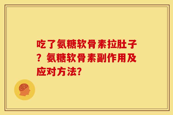 吃了氨糖软骨素拉肚子？氨糖软骨素副作用及应对方法？