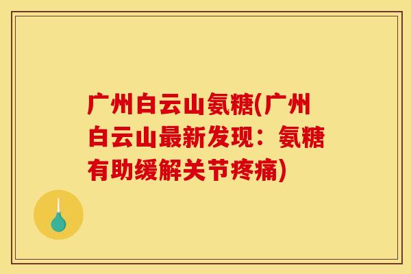 广州白云山氨糖(广州白云山最新发现：氨糖有助缓解关节疼痛)