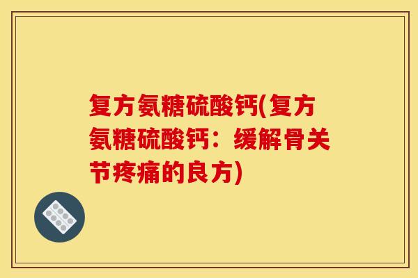 复方氨糖硫酸钙(复方氨糖硫酸钙：缓解骨关节疼痛的良方)
