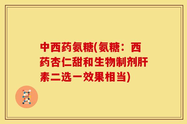 中西药氨糖(氨糖：西药杏仁甜和生物制剂肝素二选一效果相当)