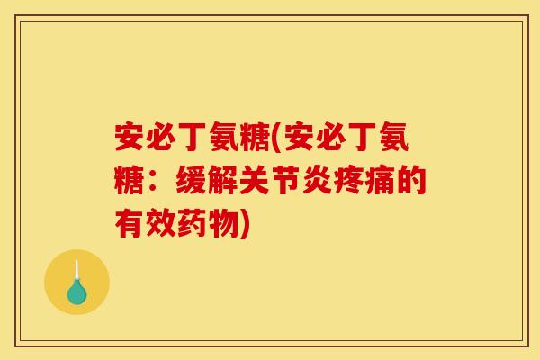安必丁氨糖(安必丁氨糖：缓解关节炎疼痛的有效药物)
