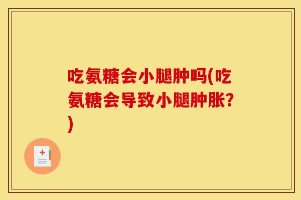 吃氨糖会小腿肿吗(吃氨糖会导致小腿肿胀？)